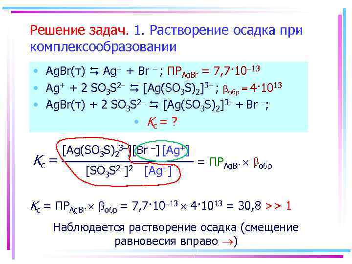 Решение задач. 1. Растворение осадка при комплексообразовании • Ag. Br(т) Ag+ + Br –