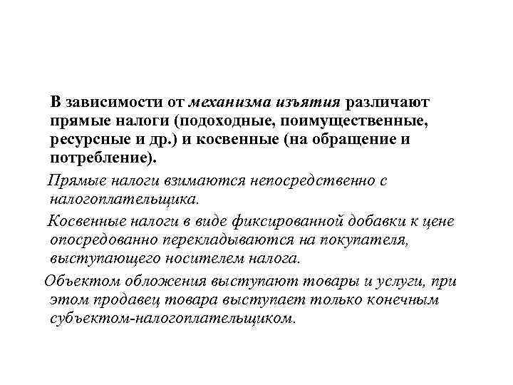 В зависимости от механизма изъятия различают прямые налоги (подоходные, поимущественные, ресурсные и др. )