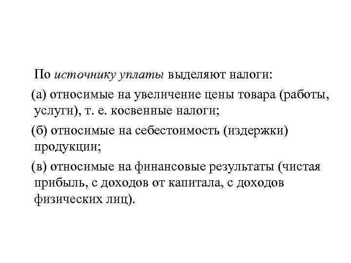 По источнику уплаты выделяют налоги: (а) относимые на увеличение цены товара (работы, услуги), т.