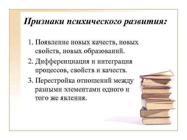 Признаки психического развития: 1. Появление новых качеств, новых свойств, новых образований. 2. Дифференциация и