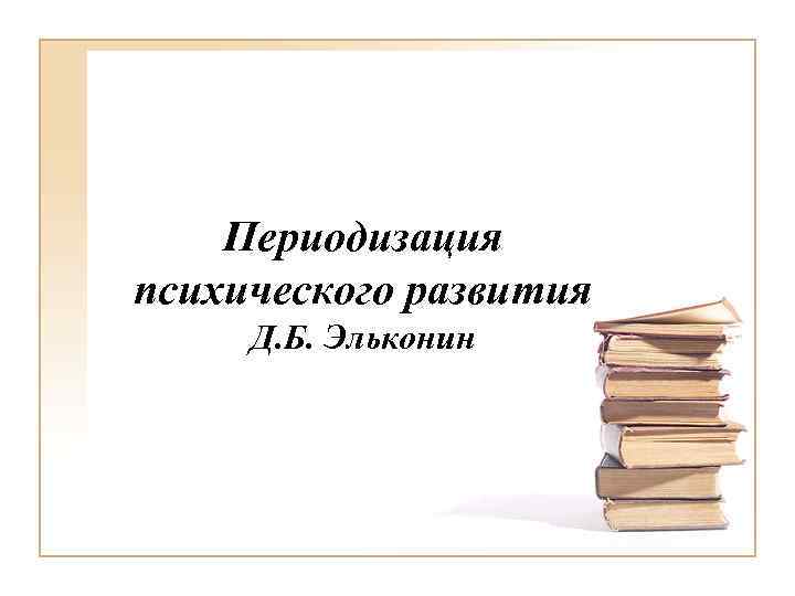 Периодизация психического развития Д. Б. Эльконин 