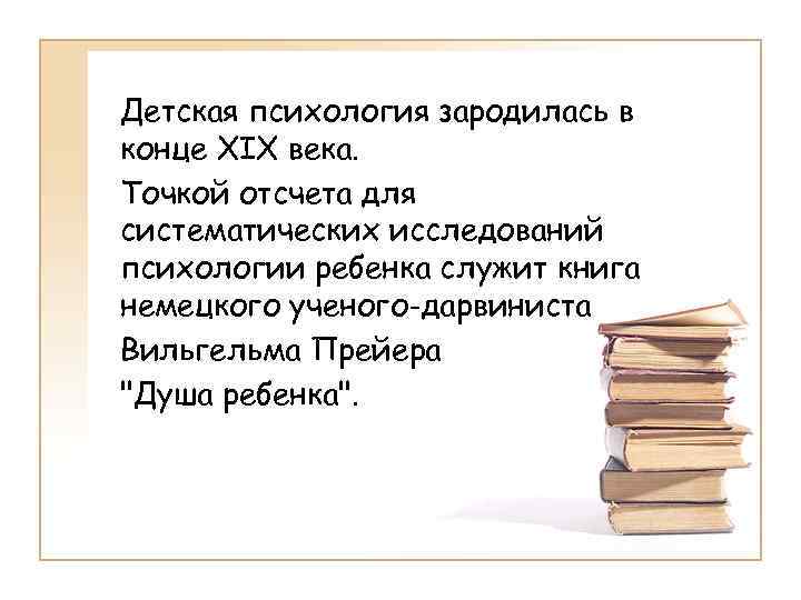 Детская психология зародилась в конце XIX века. Точкой отсчета для систематических исследований психологии ребенка