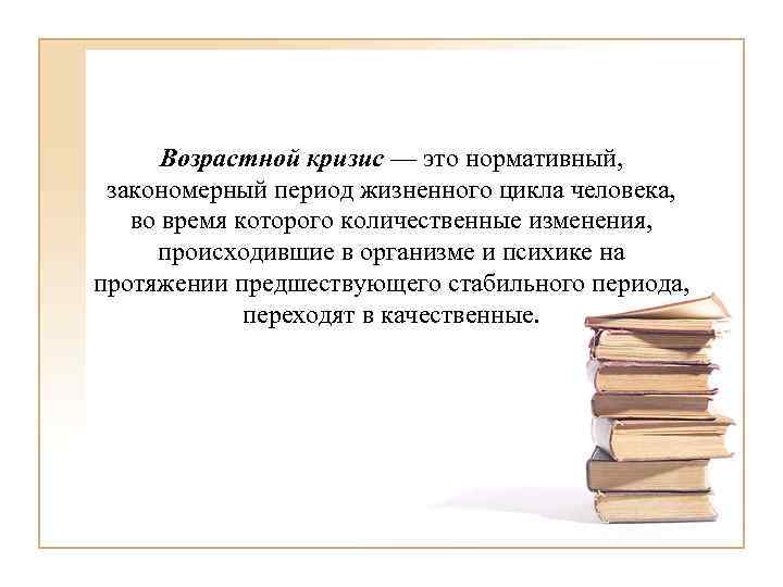 Возрастной кризис — это нормативный, закономерный период жизненного цикла человека, во время которого количественные