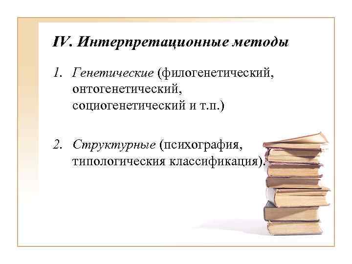 IV. Интерпретационные методы 1. Генетические (филогенетический, онтогенетический, социогенетический и т. п. ) 2. Структурные