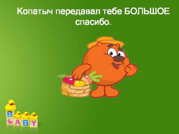 Копатыч передавал тебе БОЛЬШОЕ спасибо. 