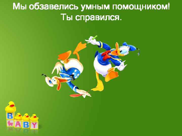 Мы обзавелись умным помощником! Ты справился. 