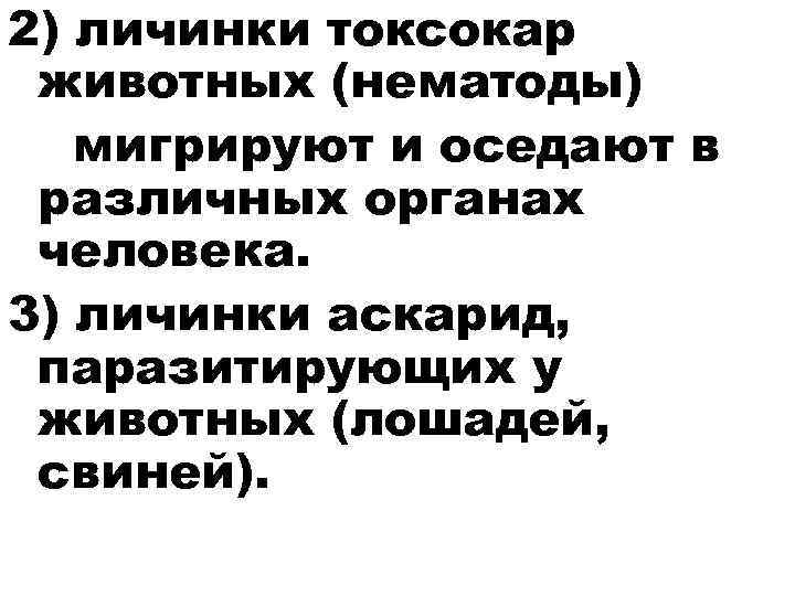 2) личинки токсокар животных (нематоды) мигрируют и оседают в различных органах человека. 3) личинки