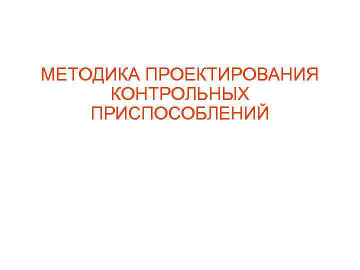 МЕТОДИКА ПРОЕКТИРОВАНИЯ КОНТРОЛЬНЫХ ПРИСПОСОБЛЕНИЙ 