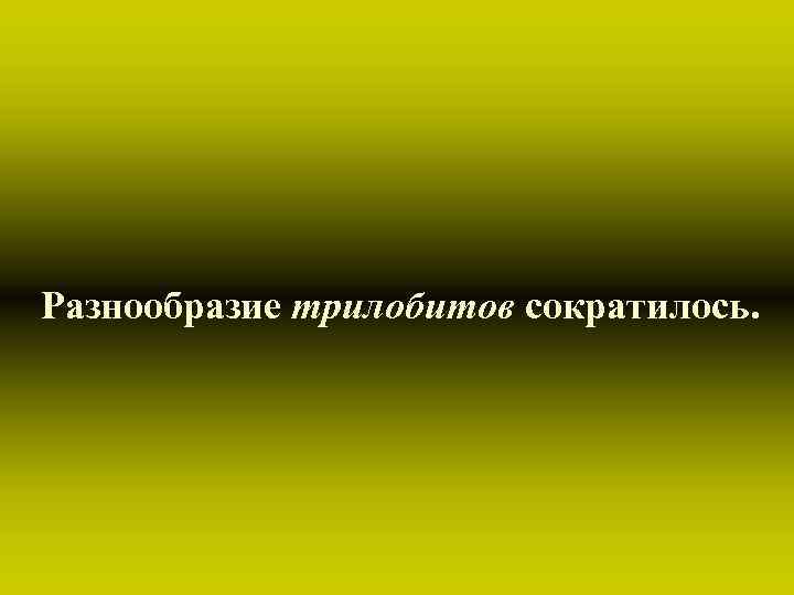 Разнообразие трилобитов сократилось. 
