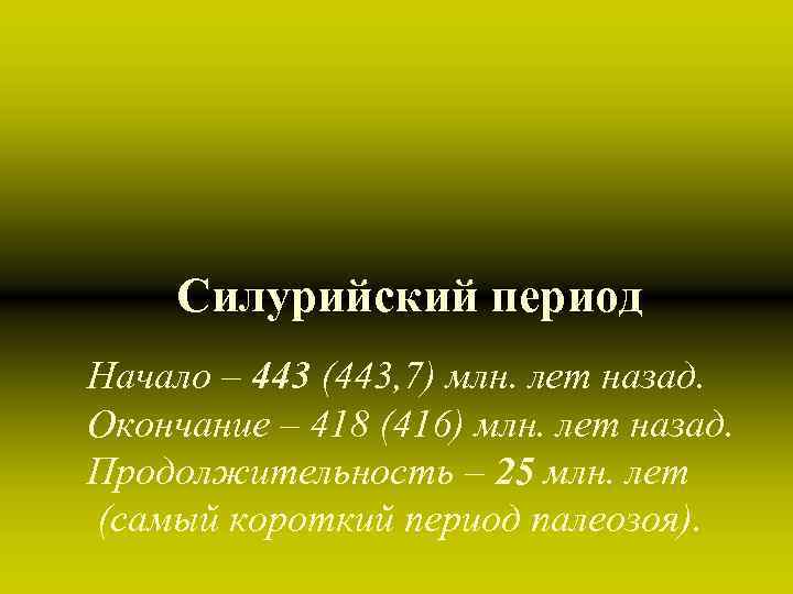 Силурийский период Начало – 443 (443, 7) млн. лет назад. Окончание – 418 (416)