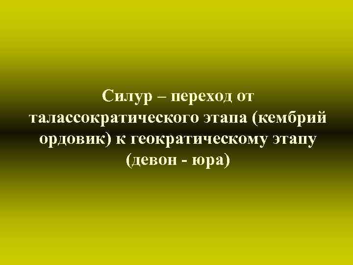 Силур – переход от талассократического этапа (кембрий ордовик) к геократическому этапу (девон - юра)