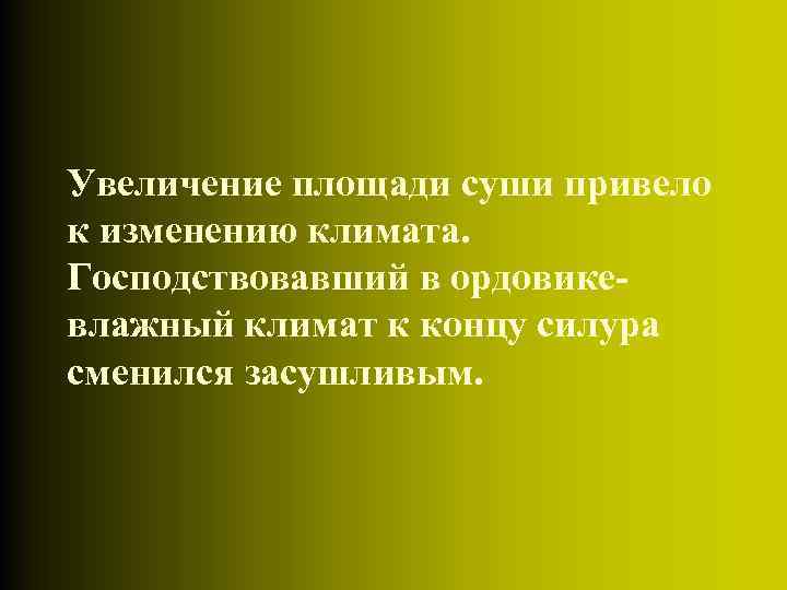 Увеличение площади суши привело к изменению климата. Господствовавший в ордовикевлажный климат к концу силура