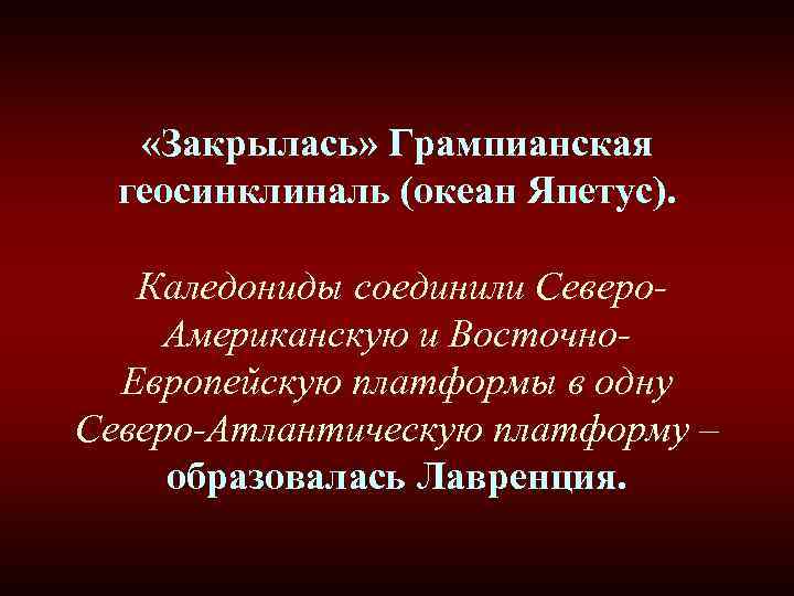  «Закрылась» Грампианская геосинклиналь (океан Япетус). Каледониды соединили Северо. Американскую и Восточно. Европейскую платформы