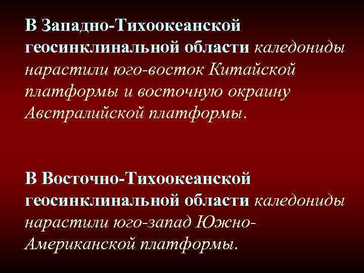 В Западно-Тихоокеанской геосинклинальной области каледониды нарастили юго-восток Китайской платформы и восточную окраину Австралийской платформы.