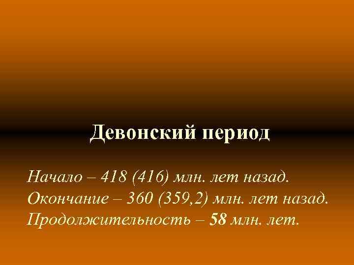 Девонский период Начало – 418 (416) млн. лет назад. Окончание – 360 (359, 2)