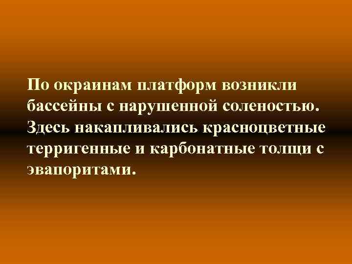 По окраинам платформ возникли бассейны с нарушенной соленостью. Здесь накапливались красноцветные терригенные и карбонатные