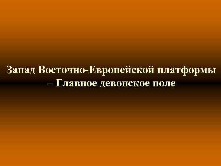 Запад Восточно-Европейской платформы – Главное девонское поле 