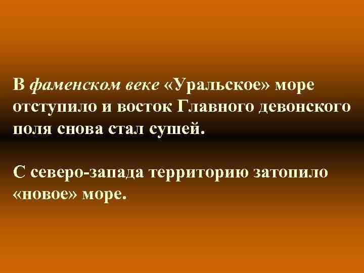 В фаменском веке «Уральское» море отступило и восток Главного девонского поля снова стал сушей.