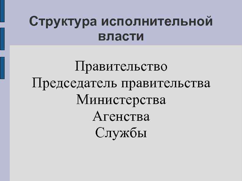 Структура исполнительной власти Правительство Председатель правительства Министерства Агенства Службы 