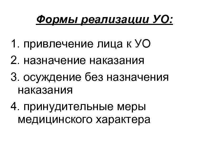 Формы реализации УО: 1. привлечение лица к УО 2. назначение наказания 3. осуждение без