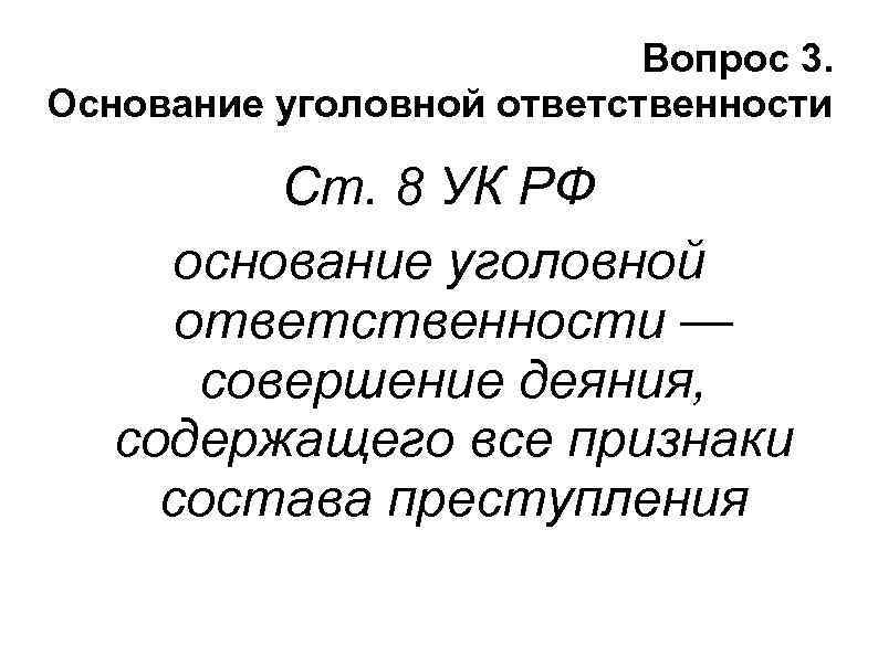 Вопрос 3. Основание уголовной ответственности Ст. 8 УК РФ основание уголовной ответственности — совершение