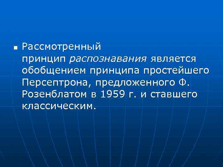 n Рассмотренный принцип распознавания является обобщением принципа простейшего Персептрона, предложенного Ф. Розенблатом в 1959