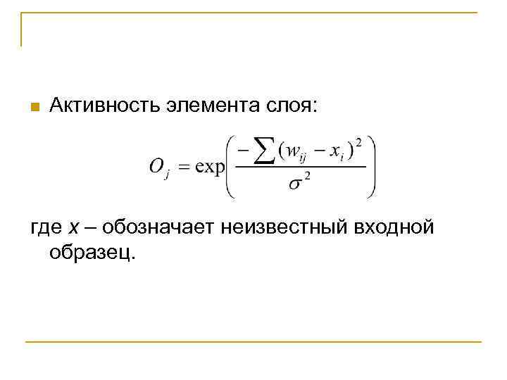 n Активность элемента слоя: где х – обозначает неизвестный входной образец. 