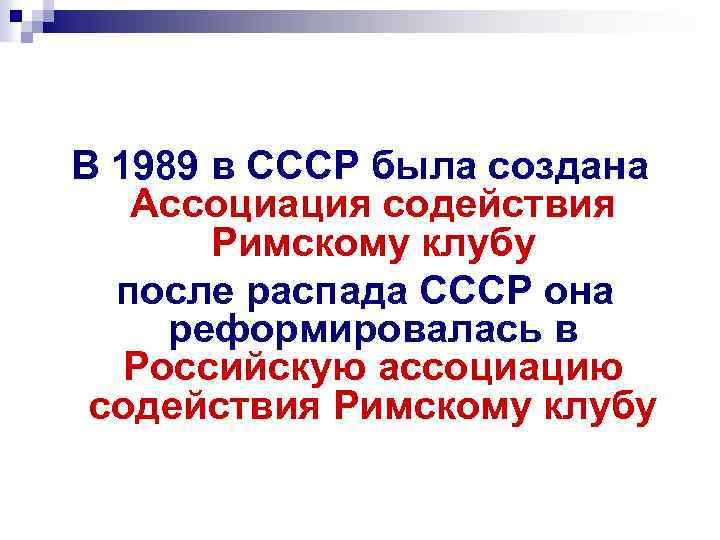 В 1989 в СССР была создана Ассоциация содействия Римскому клубу после распада СССР она
