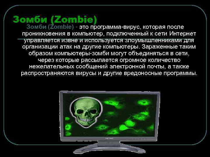 Зомби (Zombie) - это программа-вирус, которая после проникновения в компьютер, подключенный к сети Интернет