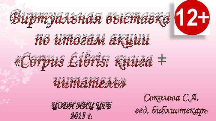 Виртуальная выставка по итогам акции «Corpus Libris: книга + читатель» ЦОДИ ИИЦ ЦГБ 2015