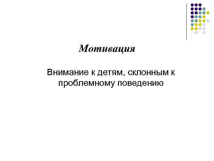 Мотивация Внимание к детям, склонным к проблемному поведению 
