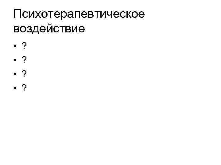 Психотерапевтическое воздействие • • ? ? 
