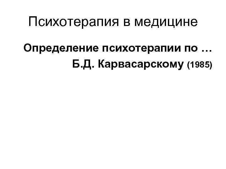 Психотерапия в медицине Определение психотерапии по … Б. Д. Карвасарскому (1985) 
