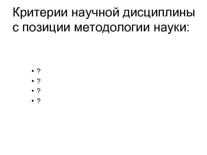 Критерии научной дисциплины с позиции методологии науки: • • ? ? 