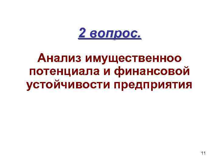 2 вопрос. Анализ имущественноо потенциала и финансовой устойчивости предприятия 11 