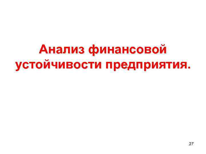 Анализ финансовой устойчивости предприятия. 27 