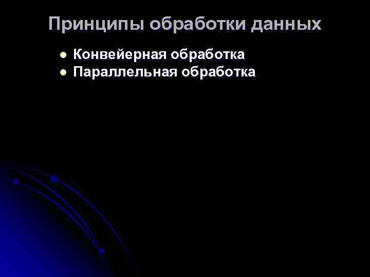 Принципы обработки данных l l Конвейерная обработка Параллельная обработка 