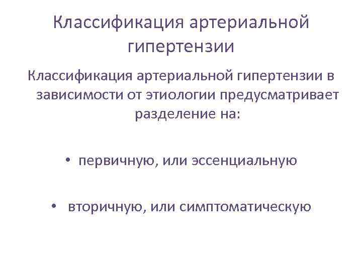 Классификация артериальной гипертензии в зависимости от этиологии предусматривает разделение на: • первичную, или эссенциальную
