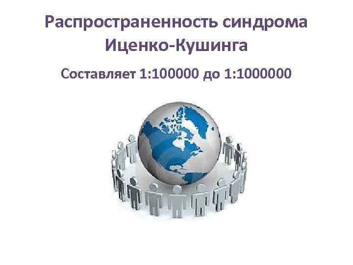 Распространенность синдрома Иценко-Кушинга Составляет 1: 100000 до 1: 1000000 