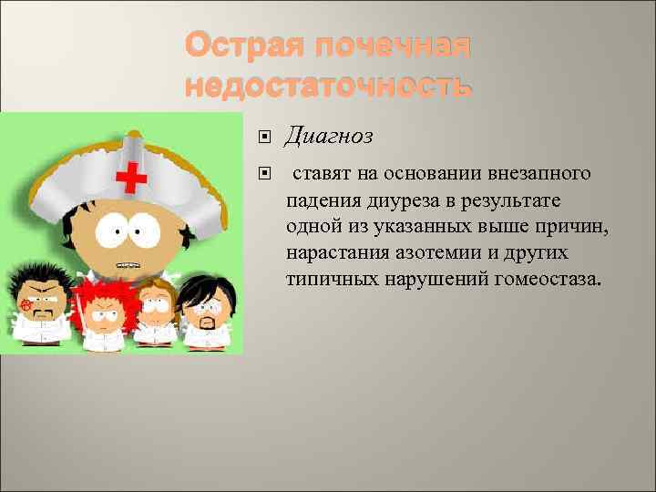 Острая почечная недостаточность Диагноз ставят на основании внезапного падения диуреза в результате одной из