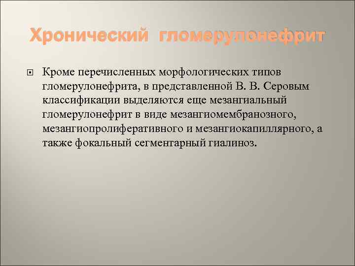 Хронический гломерулонефрит Кроме перечисленных морфологических типов гломерулонефрита, в представленной В. В. Серовым классификации выделяются