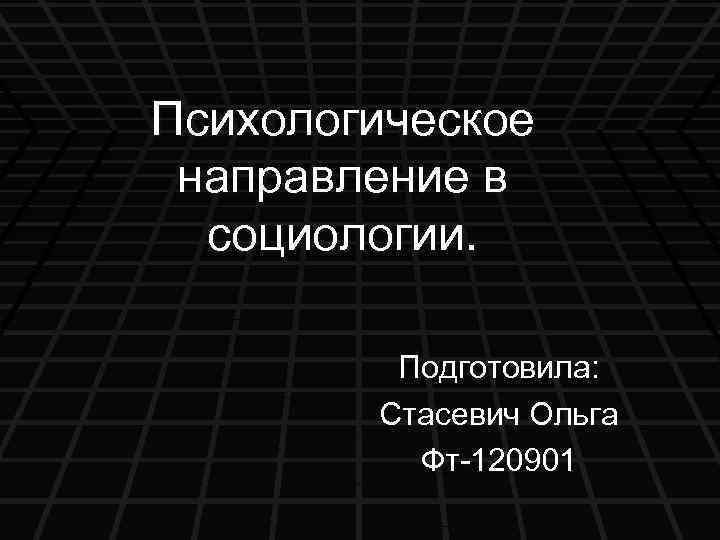 Психологическое направление в социологии. Подготовила: Стасевич Ольга Фт-120901 