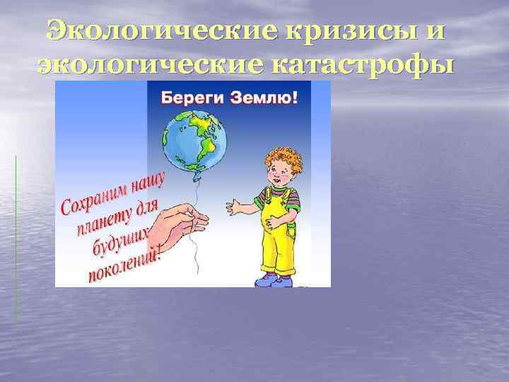 Экологические кризисы и экологические катастрофы 