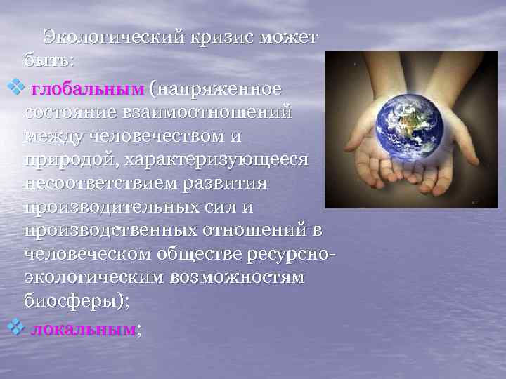 Экологический кризис может быть: v глобальным (напряженное состояние взаимоотношений между человечеством и природой, характеризующееся