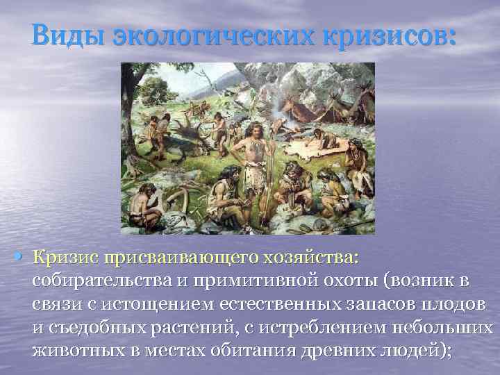 Виды экологических кризисов: • Кризис присваивающего хозяйства: собирательства и примитивной охоты (возник в связи