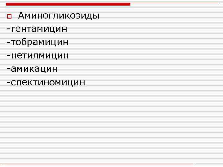 Аминогликозиды -гентамицин -тобрамицин -нетилмицин -амикацин -спектиномицин o 