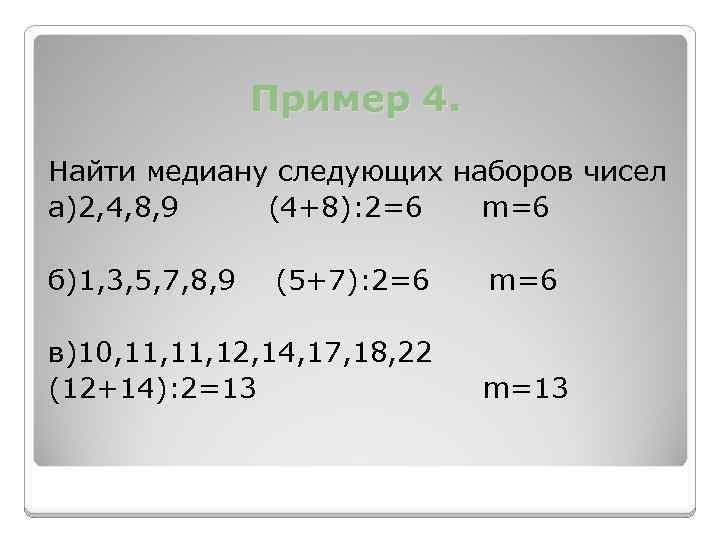 Пример 4. Найти медиану следующих наборов чисел а)2, 4, 8, 9 (4+8): 2=6 m=6