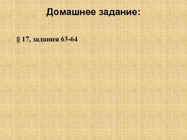 Домашнее задание: § 17, задания 63 -64 