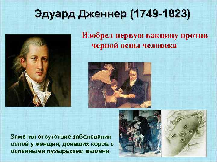 Эдуард Дженнер (1749 -1823) Изобрел первую вакцину против черной оспы человека Заметил отсутствие заболевания