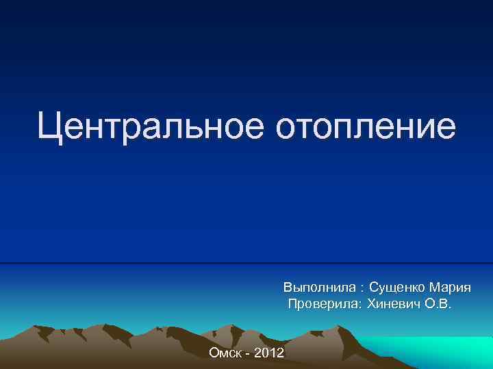 Центральное отопление Выполнила : Сущенко Мария Проверила: Хиневич О. В. Омск - 2012 